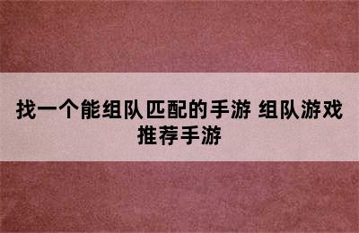 找一个能组队匹配的手游 组队游戏推荐手游